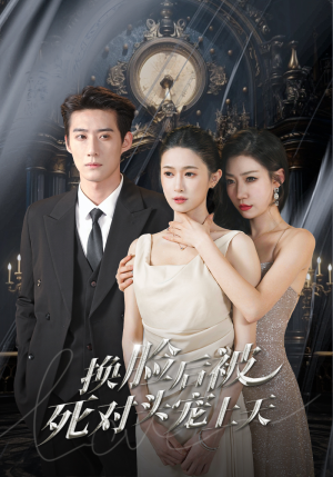 【新：换脸后被死对头宠上天】90集在线看短剧全集