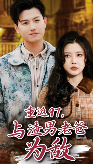 【重返97，成为渣男老爸死对头】40集高清短剧全集速看