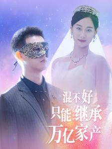 【混不好只能继承万亿家产】98集短剧全集免费线上览