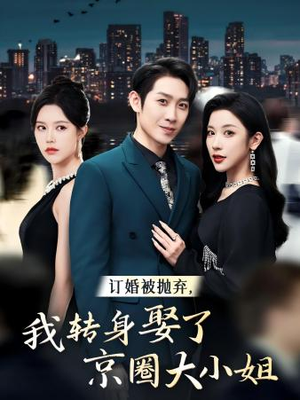 【订婚被抛弃，我转身取了京圈大小姐】62集免费短剧全集来观看