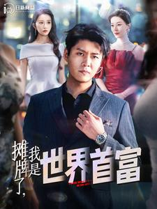 【摊牌了，我是世界首富】100集短剧在线免费尽情看