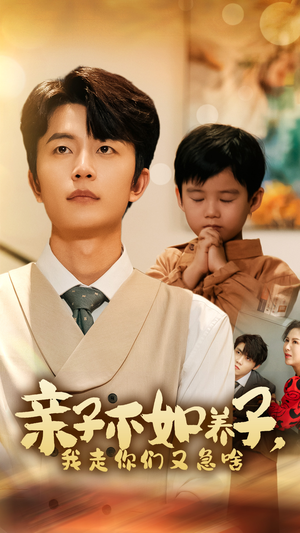 【亲子不如养子，我走你们又急啥】52集短剧全集免费在线赏