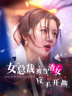 【女总裁被当渣女反手开撕】30集短剧免费全集随心看