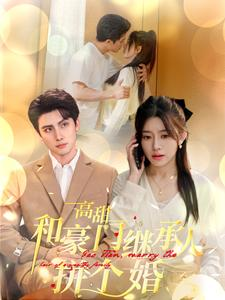 【高甜和豪门继承人拼个婚】免费短剧102集在线看全集