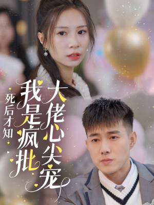 【死后才知我是疯批大佬心尖宠】66集短剧免费在线看全集