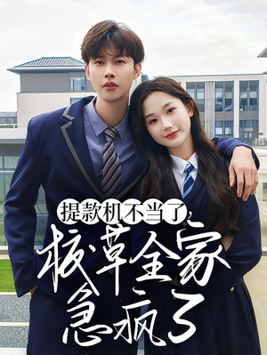 【提款机不当了校草全家急疯了】67集短剧资源在线免费速看