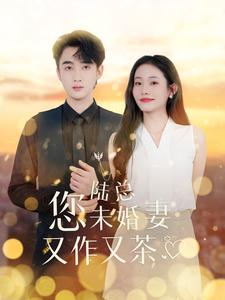 【陆总您未婚妻又作又茶】100集短剧免费在线赏看