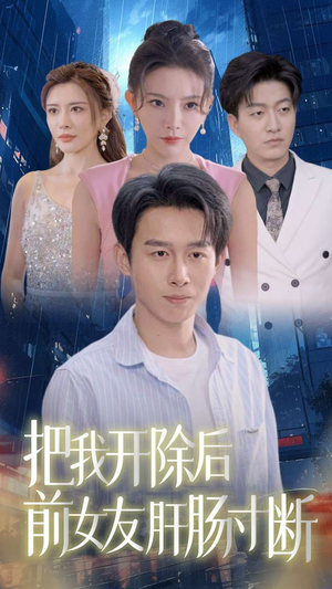 【把我开除后前女友肝肠寸断】80集免费短剧在线完整速览