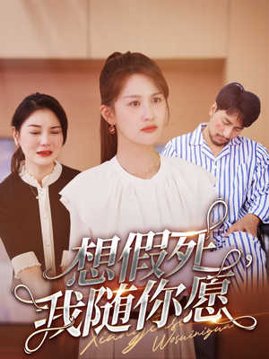 【想假死，我随你愿】33集短剧在线免费尽情览
