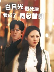 【白月光假死后我成了傅总替身】60集在线短剧免费全集看