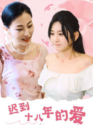 【迟到十八年的爱】70集短剧免费在线赏