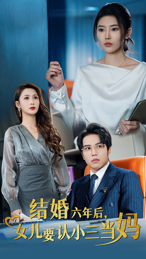 【结婚六年后，女儿要认小三当妈】31集短剧免费全集在线阅