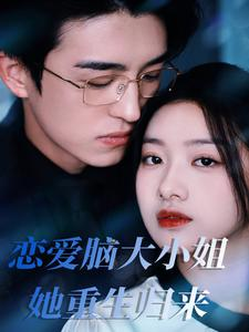 【恋爱脑大小姐她重生归来】50集短剧免费全集在线赏