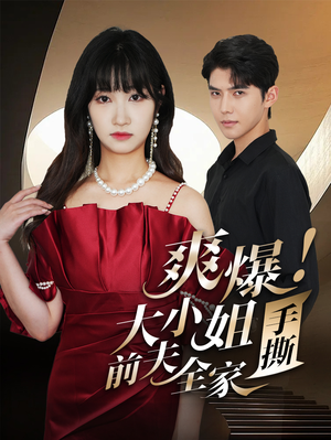 【爽爆！大小姐手撕前夫全家】68集全网短剧免费看全集