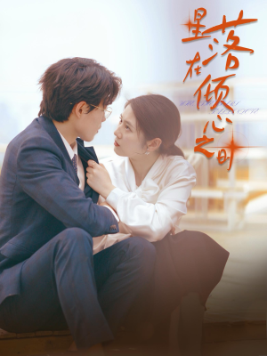 【星落在倾心之时】47集在线短剧免费随心看