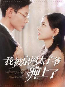 【我被京圈太子爷缠上了】98集免费在线短剧观看