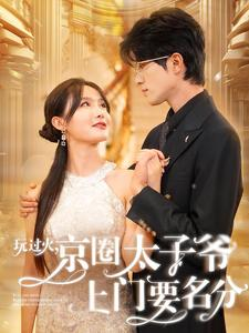 【玩过火，京圈太子爷上门要名分】97集短剧免费全集观赏