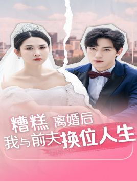 【糟糕，离婚后我与前夫换位人生】68集短剧在线免费全集观看