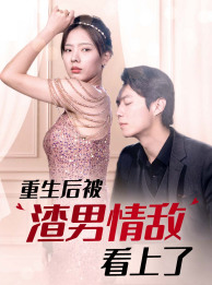 【重生后被渣男情敌看上了】97集全集短剧免费在线看