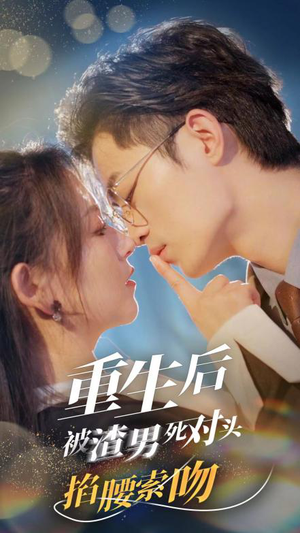 【重生后被渣男死对头掐腰索吻】80集免费短剧全剧在线观赏