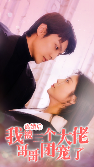 【离婚后，我被三个大佬哥哥团宠了】81集短剧免费全集观享