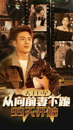 【天王巨星从向前妻下跪99天开始】80集短剧免费高清在线看