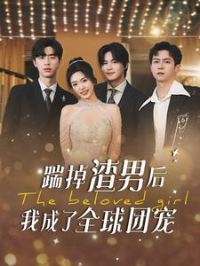 【踹掉渣男后我成了全球团宠】90集短剧完整版免费观看
