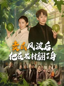 【卖瓜风波后，他在农村翻了身】100集在线短剧免费全集赏