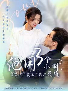 【他用3个小时爱上了我的灵魂】70集短剧免费全集网盘观享