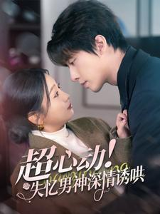 【超心动失忆男神深情诱哄】72集免费在线短剧完整观看