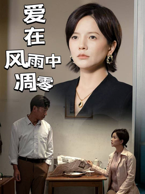 【爱在风雨中凋零】54集短剧免费完整观看