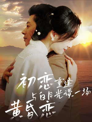 【初恋重逢与白月光谈一场黄昏恋】80集短剧免费在线全集享