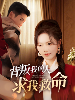 【背叛我的人求我救命】55集短剧免费在线观看全集