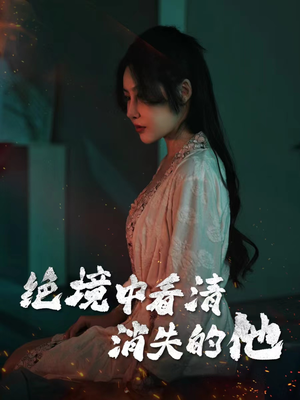 【绝境中看清消失的他】31集在线看短剧免费全集