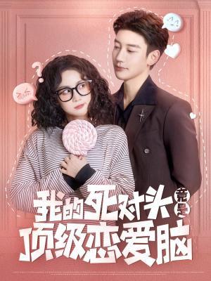 【我的死对头竟是顶级恋爱脑】60集在线短剧免费完整赏看