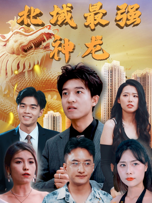 【北域最强神龙】100集在线短剧免费全集观赏