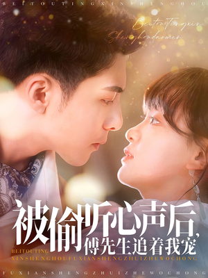 【被偷听心声后，傅先生追着我宠】81集免费在线看短剧全辑