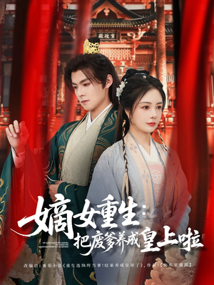 【嫡女重生把废爹养成皇上啦】63集短剧全集免费畅享看