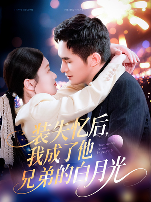 【装失忆后，我成了他兄弟的白月光】100集短剧免费全集速看