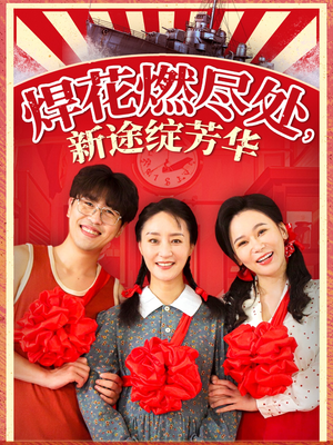 【焊花燃尽处新途绽芳华】53集免费短剧全集观看