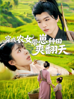 【穿成农女，带崽种田爽翻天】120集短剧免费在线嗨看