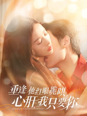 【重逢他红眼跪哄，心肝，我只要你】84集短剧免费在线完整观看