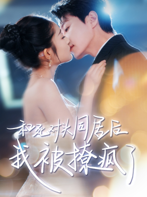 【和死对头同居后我被撩疯了】77集短剧全集免费畅看