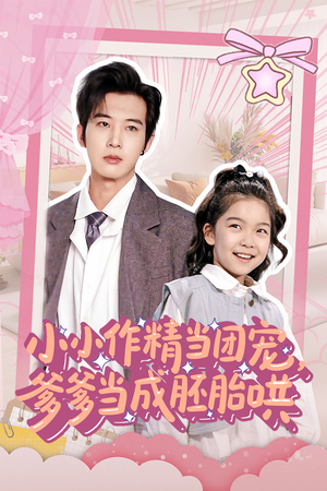 小小作精当团宠爹爹当成胚胎哄(66集) 小小作精当团宠爹爹当成胚胎哄(66集)恋爱短剧分享