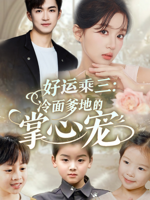 【好运乘三冷面爹地的掌心宠】63集短剧免费全集流畅播放