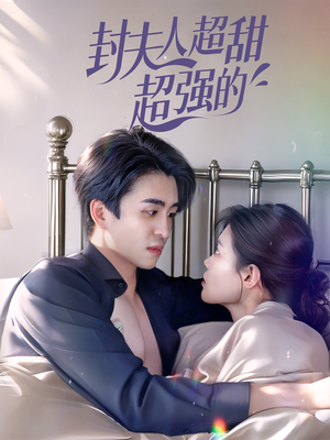 【封夫人超甜超强的】35集短剧免费高清在线看