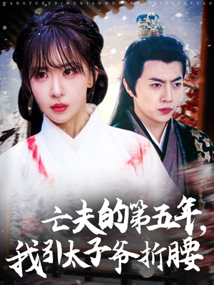 【亡夫的第五年我引太子爷折腰】54集短剧免费在线看