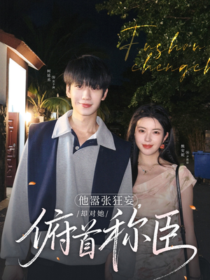 【他嚣张狂妄，却对她俯首称臣】71集完整短剧免费在线看