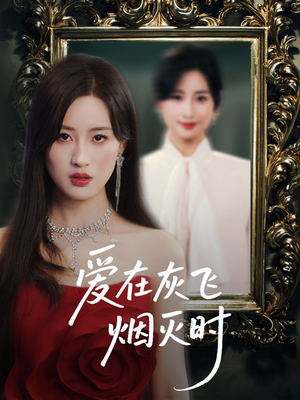 【爱在灰飞烟灭时】30集短剧免费在线全观看