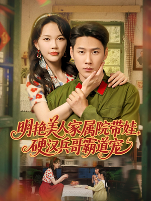 【明艳美人家属院带娃，硬汉兵哥霸道宠】83集免费在线短剧全集播放